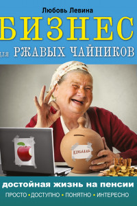 Книга Бизнес для ржавых чайников: достойная жизнь на пенсии