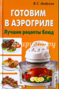 Книга Готовим в аэрогриле. Лучшие рецепты блюд