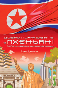 Книга Добро пожаловать в Пхеньян! Ким Чен Ын и новая жизнь самой закрытой страны мира