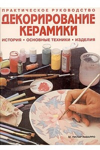 Книга Декорирование керамики. История, основные техники, изделия. Практическое руководство