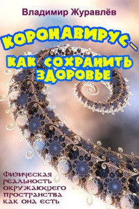 Книга Коронавирус – как сохранить здоровье, или Физическая реальность окружающего пространства как она есть