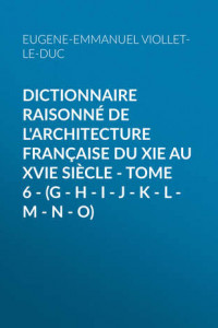 Книга Dictionnaire raisonné de l'architecture française du XIe au XVIe siècle – Tome 6 –