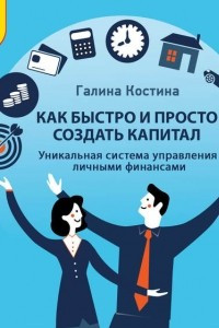 Книга Как быстро и просто создать капитал. Уникальная система управления личными финансами