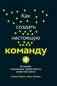 Книга Как создать настоящую команду. Алгоритмы, повышающие эффективность совместной работы