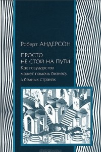 Книга Просто не стой на пути. Как государство может помочь бизнесу в бедных странах