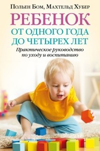 Книга Ребёнок от одного года до четырех лет. Практическое руководство по уходу и воспитанию