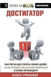 Книга Достигатор. Как легко достигать своих целей, или Инструкция о том, как легко превратиться в HOMO летающего