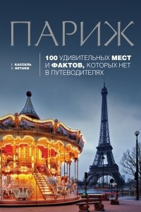 Книга Париж: 100 удивительных мест и фактов, которых нет в путеводителях