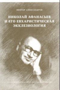 Книга Николай Афанасьев и его евхаристическая экклезиология