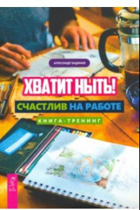 Книга Хватит ныть! Счастлив на работе. Книга-тренинг