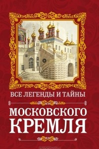 Книга Все легенды и тайны Московского Кремля