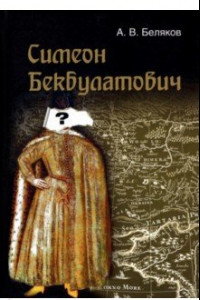 Книга Симеон Бекбулатович: пример адаптации выходцев с Востока в России XVI в.