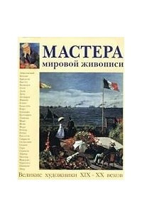 Книга Мастера мировой живописи. Великие художники XIX - XX веков
