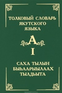 Книга Толковый словарь якутского языка. Том 1 (Буква А) / Саха тылын быhаарыылаах тылдьыта. 1 туом (А бууква)