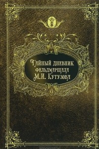 Книга Тайный дневник фельдмаршала М. И. Кутузова