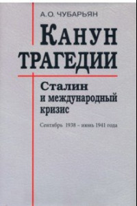 Книга Канун трагедии. Сталин и международный кризис. Сентябрь 1938 - июнь 1941 года