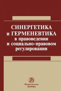 Книга Синергетика и герменевтика в правоведении и социально- правовом регулировании : монография