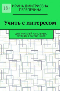 Книга Учить с интересом. Для учителей начальных, средних классов школ