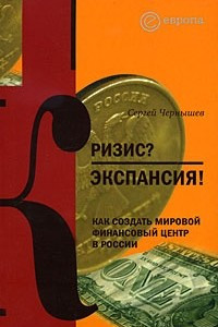 Книга Кризис? Экспансия! Как создать мировой финансовый центр в России