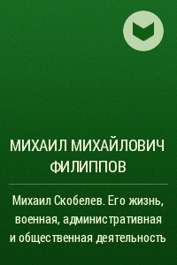 Книга Михаил Скобелев. Его жизнь, военная, административная и общественная деятельность