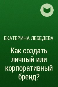 Книга Как создать личный или корпоративный бренд?