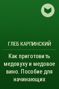 Книга Как приготовить медовуху и медовое вино. Пособие для начинающих