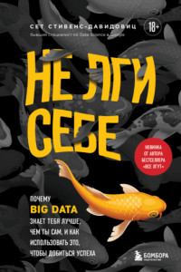 Книга Не лги себе. Почему Big Data знает тебя лучше, чем ты сам, и как использовать это, чтобы добиться успеха