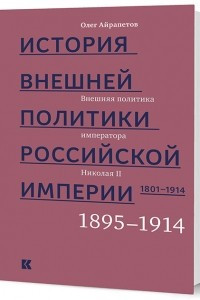Книга История внешней политики Российской империи. 1801–1914: в 4 т. Т. 4. Внешняя политика императора Николая II. 1894—1914