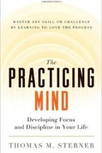 Книга The Practicing Mind: Developing Focus and Discipline in Your Life - Master Any Skill or Challenge by Learning to Love the Process