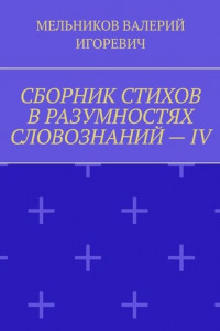 Книга СБОРНИК СТИХОВ В РАЗУМНОСТЯХ СЛОВОЗНАНИЙ – IV