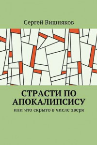 Книга Страсти по Апокалипсису. Или что скрыто в числе зверя