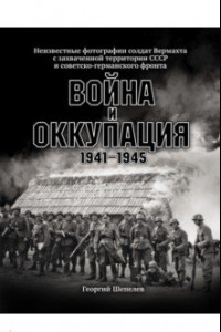 Книга Война и оккупация. Неизвестные фотографии солдат Вермахта с захва
ченной территории СССР