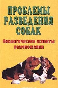 Книга Проблемы разведения собак. Биологические аспекты размножения