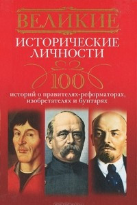 Книга Великие исторические личности. 100 историй о правителях-реформаторах, изобретателях и бунтарях