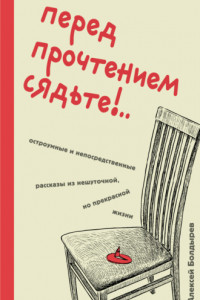 Книга Перед прочтением сядьте!.. Остроумные и непосредственные рассказы из нешуточной, но прекрасной жизни