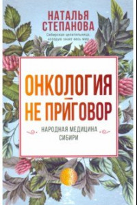 Книга Онкология - не приговор. Народная медицина Сибири