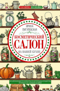 Книга Косметический салон на вашей кухне. Все для молодости и красоты из натуральных продуктов, которые есть у каждой хозяйки