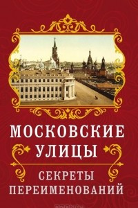 Книга Московские улицы. Секреты переименований