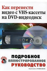 Книга Как перевести видео с VHS-кассеты на DVD-видеодиск. Подробное иллюстрированное руководство