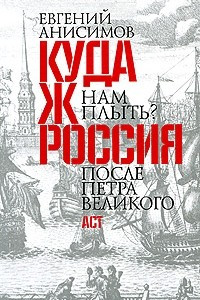 Книга Куда ж нам плыть? Россия после Петра Великого