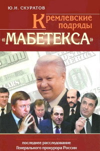 Книга Кремлевские подряды «Мабетекса». Последнее расследование Генерального прокурора России