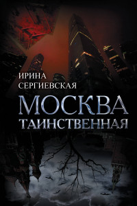 Книга Москва таинственная. Все сакральные и магические, колдовские и роковые, гиблые и волшебные места