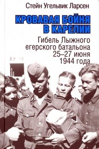 Книга Кровавая бойня в Карелии. Гибель Лыжного егерского батальона 25-27 июня 1944 года