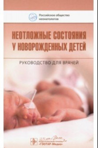 Книга Неотложные состояния у новорожденных детей. Руководство для врачей