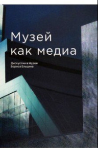 Книга Музей как медиа. Дискуссии в Музее Бориса Ельцина