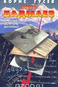 Книга Петр Бадмаев: Крестник императора, целитель, дипломат