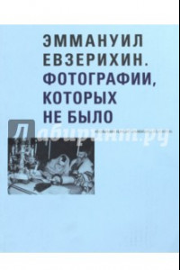 Книга Эммануил Евзерихин. Фотографии, которых не было. Из собрания Sepherot Foundation (Liechtenstein)