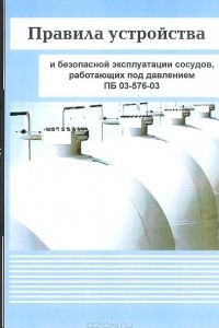 Книга Правила устройства и безопасной эксплуатации сосудов, работающих под давлением. ПБ 03-576-03