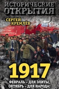 Книга 1917. Февраль – для элиты, Октябрь – для народа!