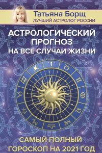 Книга Астрологический прогноз на все случаи жизни. Самый полный гороскоп на 2021 год